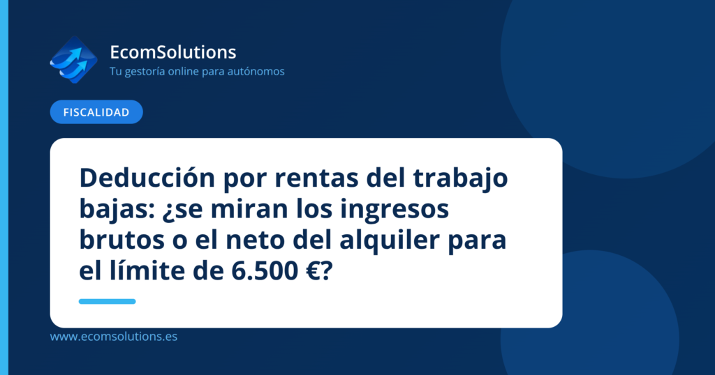 Deducción por rentas del trabajo bajas: ¿se miran los ingresos brutos o el neto del alquiler para el límite de 6.500 €?
