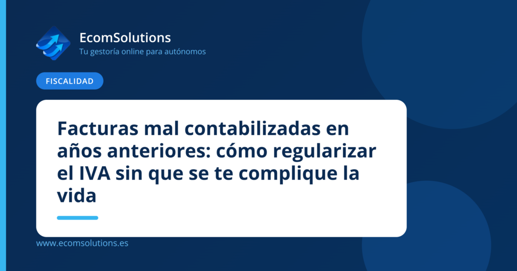 Facturas mal contabilizadas en años anteriores: cómo regularizar el IVA sin que se te complique la vida