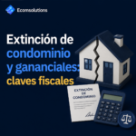 Extinción de condominio y gananciales: claves fiscales